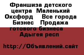 Франшиза детского центра «Маленький Оксфорд» - Все города Бизнес » Продажа готового бизнеса   . Адыгея респ.